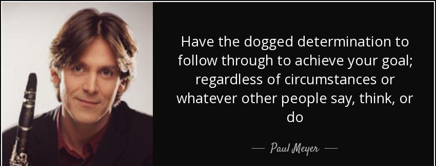 quote have the dogged determination to follow through to achieve your goal regardless of circumstances paul meyer Quotes
