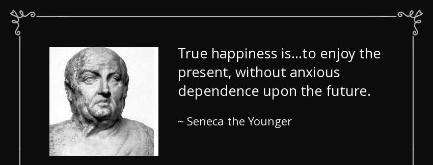 quote true happiness is to enjoy the present without anxious dependence upon the future seneca the younger Quotes