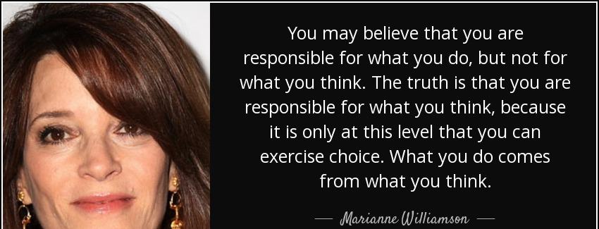 quote you may believe that you are responsible for what you do but not for what you think marianne williamson Quotes