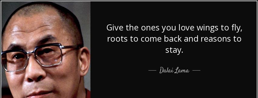 quote give the ones you love wings to fly roots to come back and reasons to stay dalai lama Quotes