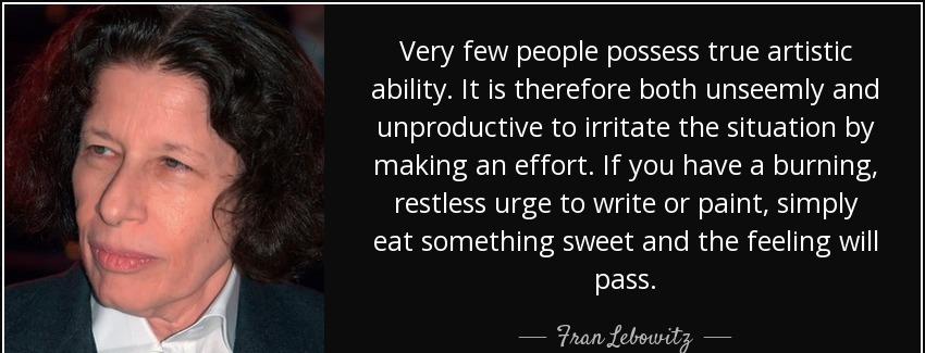 quote very few people possess true artistic ability it is therefore both unseemly and unproductive fran lebowitz Quotes