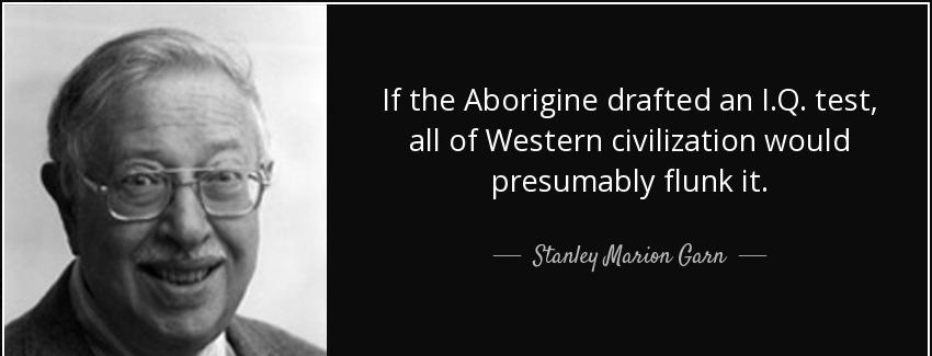quote if the aborigine drafted an i q test all of western civilization would presumably flunk stanley marion garn Quotes