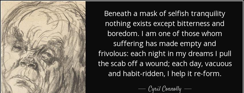 quote beneath a mask of selfish tranquility nothing exists except bitterness and boredom i cyril connolly Quotes