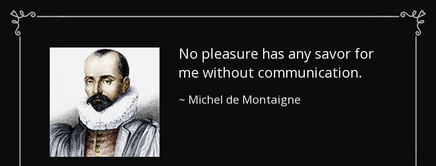 quote no pleasure has any savor for me without communication michel de montaigne Quotes