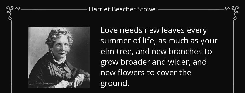 quote love needs new leaves every summer of life as much as your elm tree and new branches harriet beecher stowe Quotes