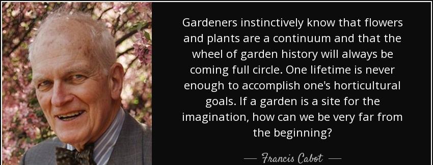 quote gardeners instinctively know that flowers and plants are a continuum and that the wheel francis cabot Quotes
