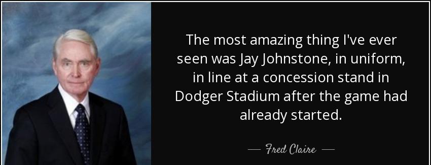 quote the most amazing thing i ve ever seen was jay johnstone in uniform in line at a concession fred claire Quotes