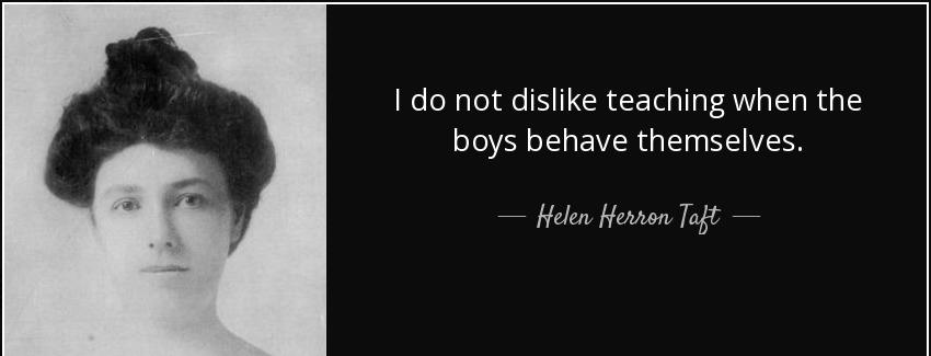 quote i do not dislike teaching when the boys behave themselves helen herron taft Quotes