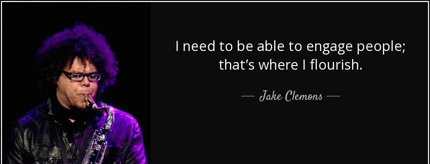 quote i need to be able to engage people that s where i flourish jake clemons Quotes