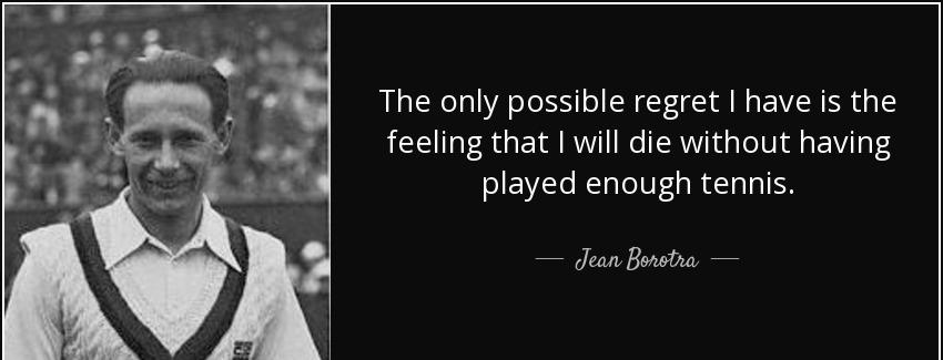 quote the only possible regret i have is the feeling that i will die without having played jean borotra Quotes