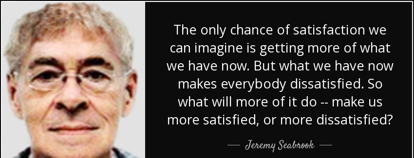 quote the only chance of satisfaction we can imagine is getting more of what we have now but jeremy seabrook Quotes