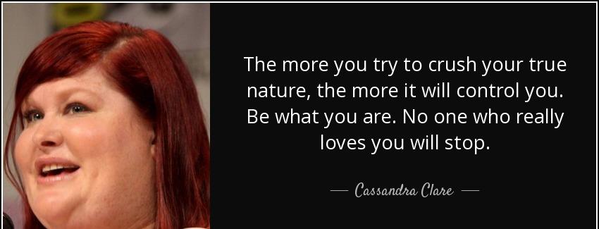 quote the more you try to crush your true nature the more it will control you be what you cassandra clare Quotes