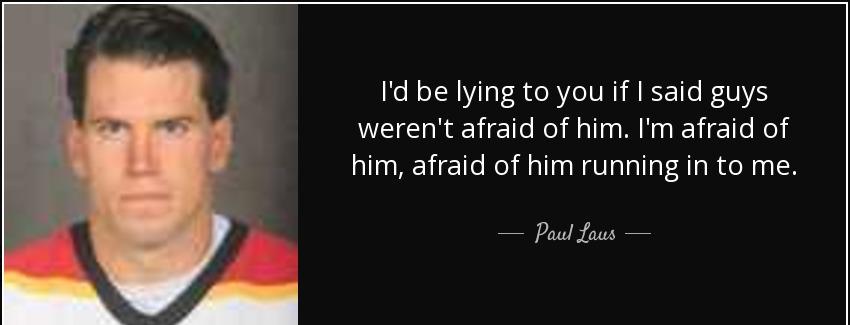 quote i d be lying to you if i said guys weren t afraid of him i m afraid of him afraid of paul laus Quotes