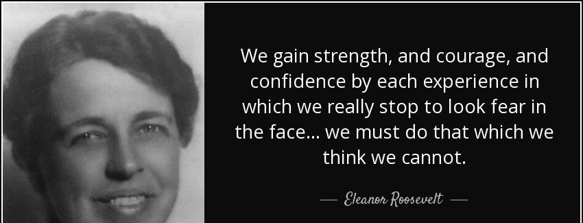 quote we gain strength and courage and confidence by each experience in which we really stop eleanor roosevelt Quotes