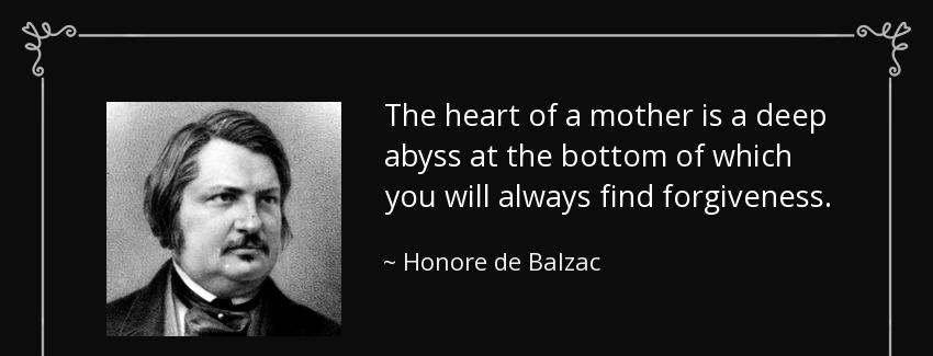quote the heart of a mother is a deep abyss at the bottom of which you will always find forgiveness honore de balzac Quotes