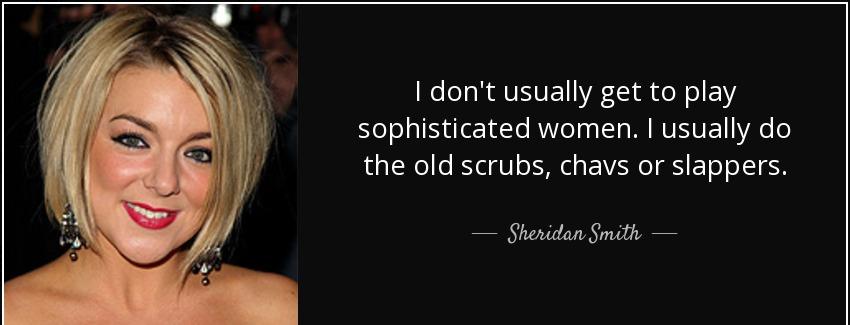 quote i don t usually get to play sophisticated women i usually do the old scrubs chavs or sheridan smith Quotes