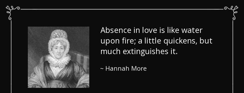 quote absence in love is like water upon fire a little quickens but much extinguishes it hannah more Quotes