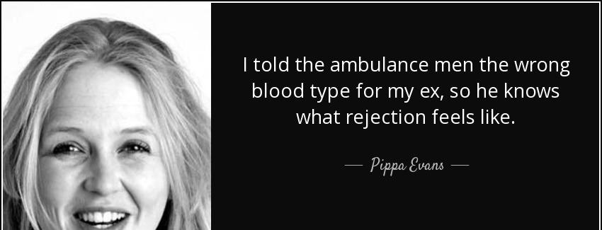 quote i told the ambulance men the wrong blood type for my ex so he knows what rejection feels pippa evans Quotes