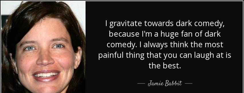 quote i gravitate towards dark comedy because i m a huge fan of dark comedy i always think jamie babbit Quotes