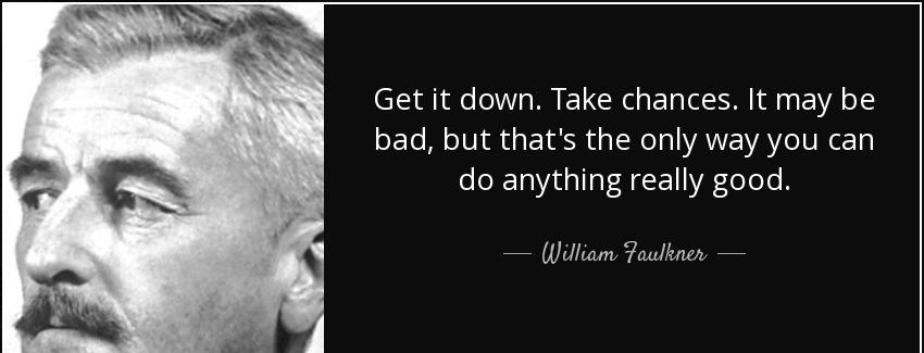 quote get it down take chances it may be bad but that s the only way you can do anything really william faulkner Quotes