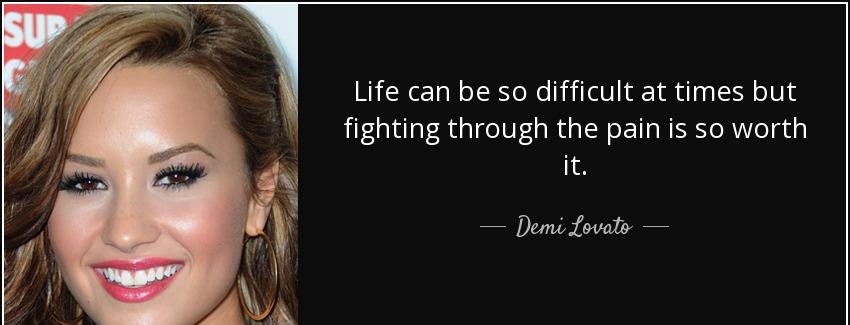 quote life can be so difficult at times but fighting through the pain is so worth it demi lovato Quotes