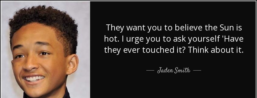 quote they want you to believe the sun is hot i urge you to ask yourself have they ever touched jaden smith Quotes