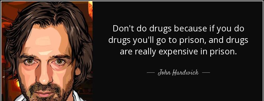 quote don t do drugs because if you do drugs you ll go to prison and drugs are really expensive john hardwick Quotes