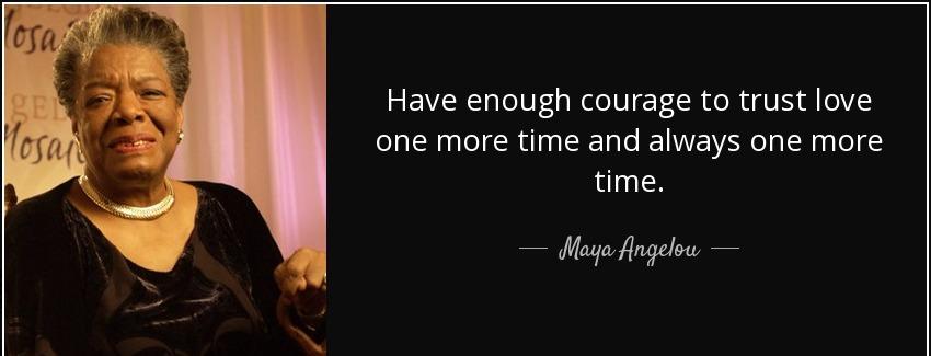quote have enough courage to trust love one more time and always one more time maya angelou Quotes