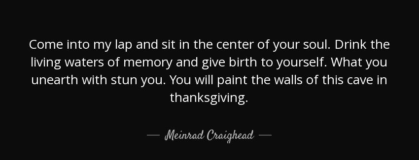 quote come into my lap and sit in the center of your soul drink the living waters of memory meinrad craighead Quotes