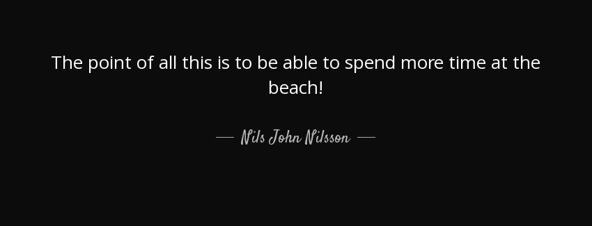quote the point of all this is to be able to spend more time at the beach nils john nilsson Quotes