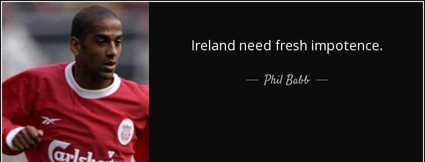 quote ireland need fresh impotence phil babb Quotes