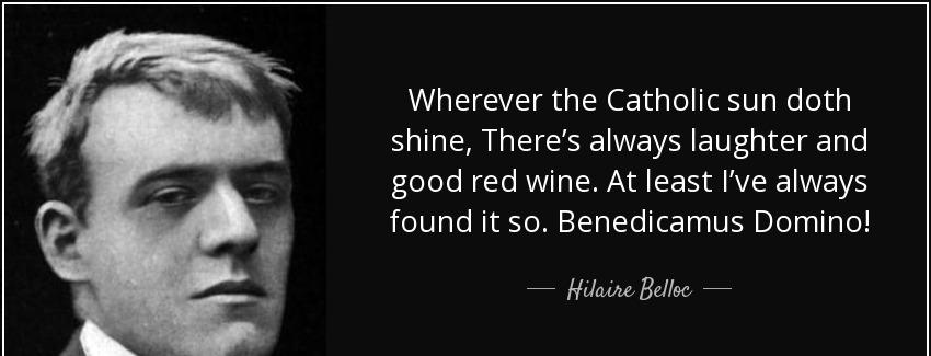 quote wherever the catholic sun doth shine there s always laughter and good red wine at least hilaire belloc Quotes