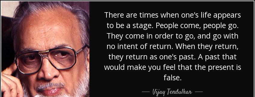 quote there are times when one s life appears to be a stage people come people go they come vijay tendulkar Quotes
