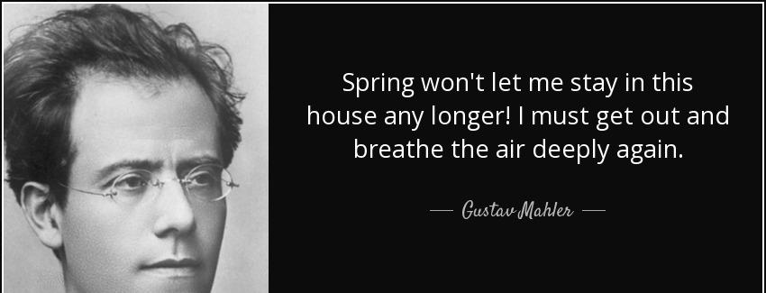 quote spring won t let me stay in this house any longer i must get out and breathe the air gustav mahler Quotes