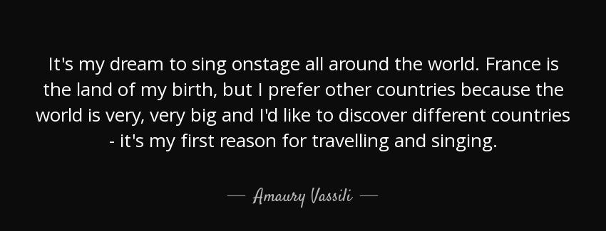 quote it s my dream to sing onstage all around the world france is the land of my birth but amaury vassili Quotes