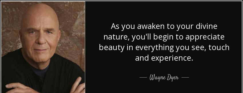 quote as you awaken to your divine nature you ll begin to appreciate beauty in everything wayne dyer Quotes