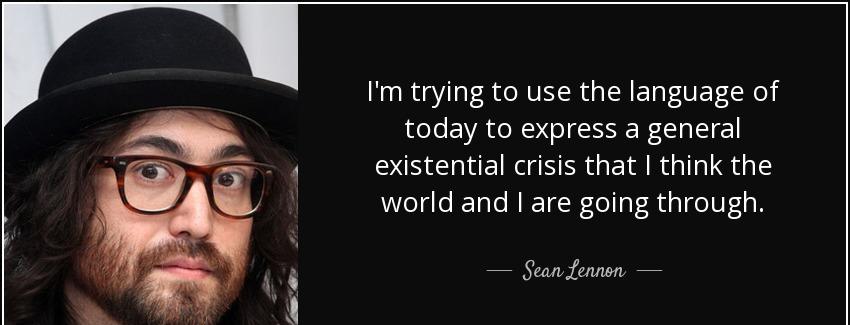 quote i m trying to use the language of today to express a general existential crisis that sean lennon Quotes