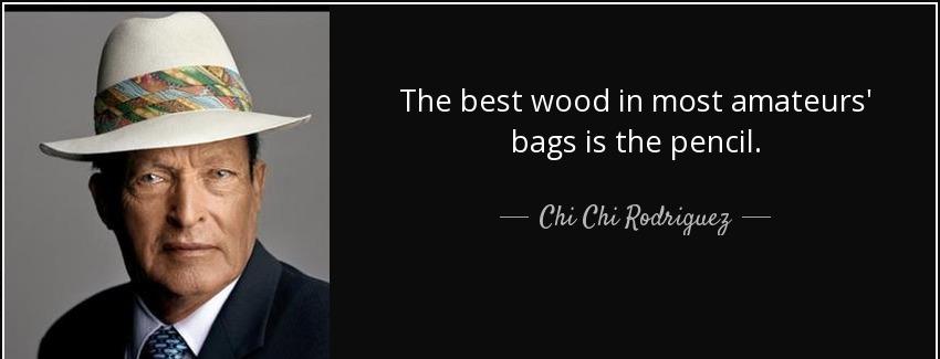 quote the best wood in most amateurs bags is the pencil chi chi rodriguez Quotes