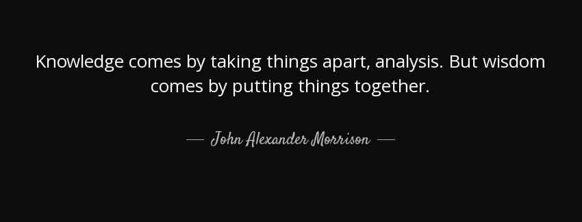 quote knowledge comes by taking things apart analysis but wisdom comes by putting things together john alexander morrison Quotes