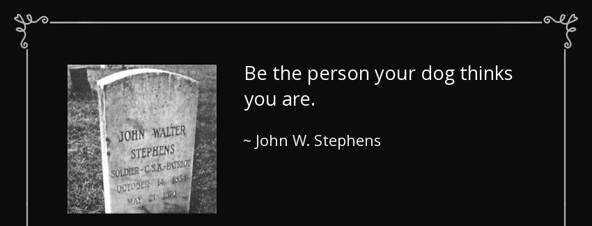 quote be the person your dog thinks you are john w stephens Quotes