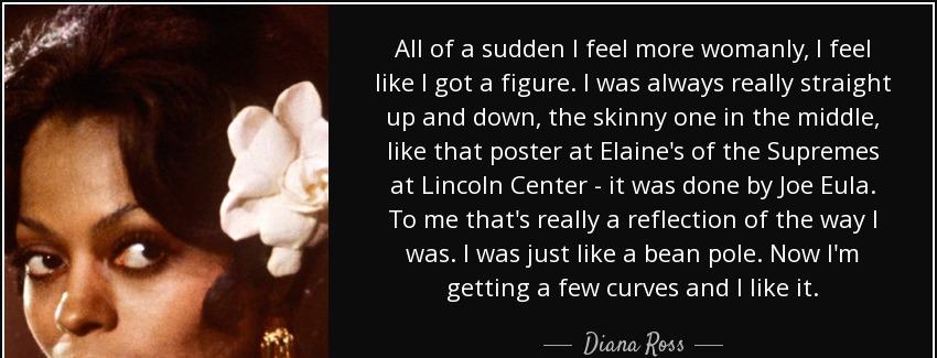 quote all of a sudden i feel more womanly i feel like i got a figure i was always really straight diana ross Quotes