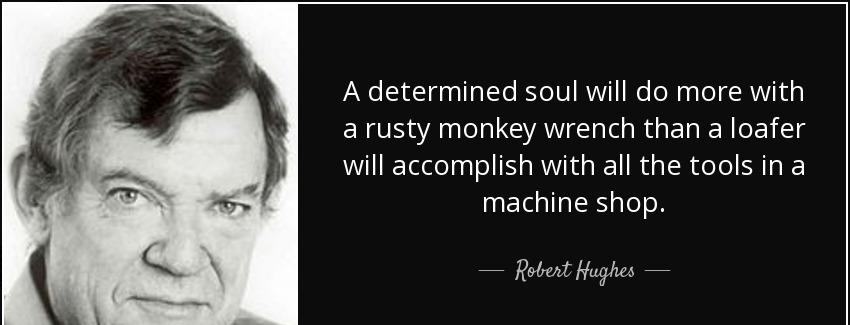 quote a determined soul will do more with a rusty monkey wrench than a loafer will accomplish robert hughes Quotes