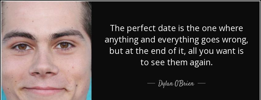 quote the perfect date is the one where anything and everything goes wrong but at the end dylan o brien Quotes