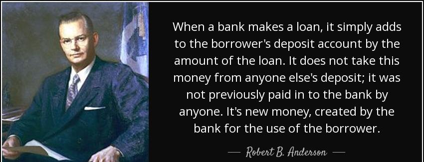 quote when a bank makes a loan it simply adds to the borrower s deposit account by the amount robert b anderson Quotes
