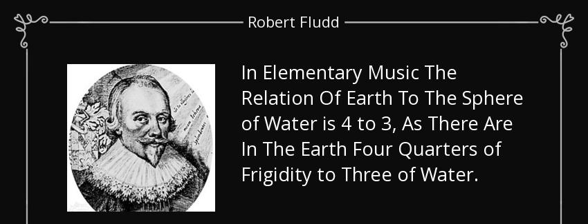 quote in elementary music the relation of earth to the sphere of water is 4 to 3 as there robert fludd Quotes