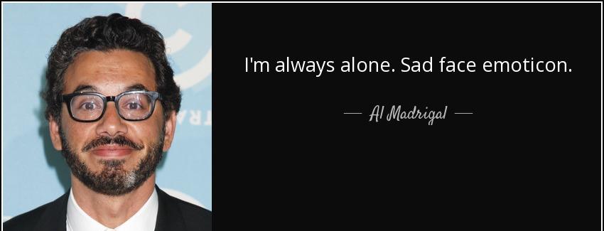 quote i m always alone sad face emoticon al madrigal Quotes
