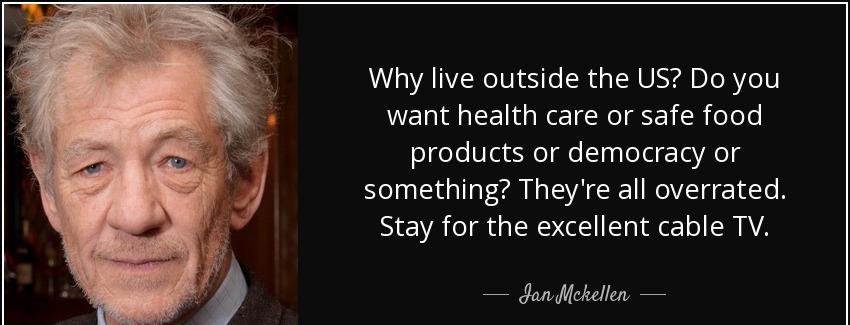 quote why live outside the us do you want health care or safe food products or democracy or ian mckellen Quotes
