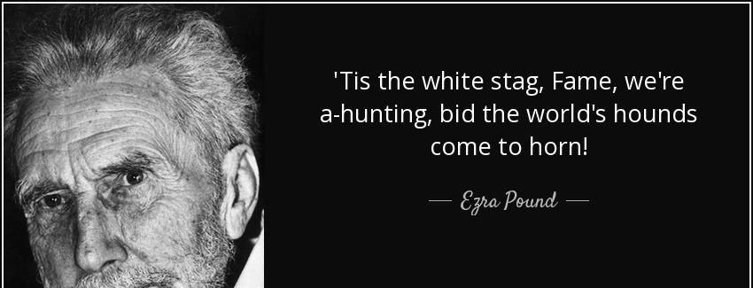 quote tis the white stag fame we re a hunting bid the world s hounds come to horn ezra pound Quotes