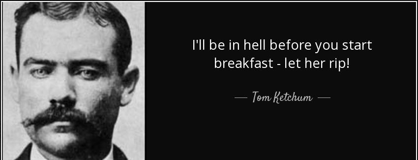 quote i ll be in hell before you start breakfast let her rip tom ketchum Quotes
