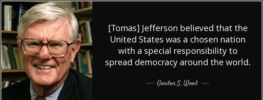 quote tomas jefferson believed that the united states was a chosen nation with a special responsibility gordon s wood Quotes